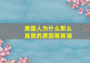 美国人为什么那么高傲的原因呢英语