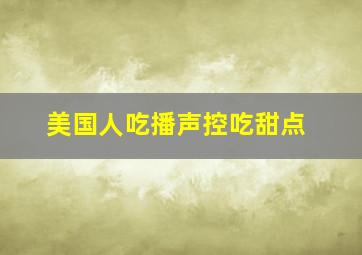 美国人吃播声控吃甜点