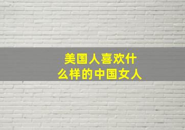 美国人喜欢什么样的中国女人