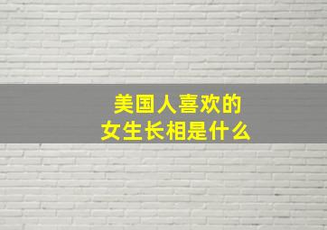 美国人喜欢的女生长相是什么