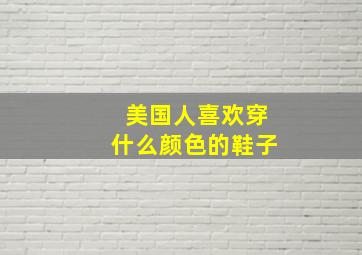 美国人喜欢穿什么颜色的鞋子