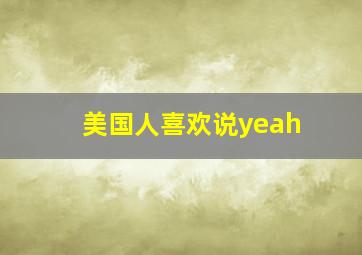 美国人喜欢说yeah