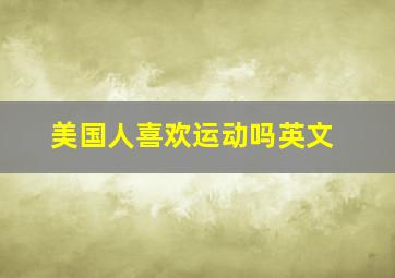 美国人喜欢运动吗英文