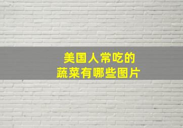 美国人常吃的蔬菜有哪些图片