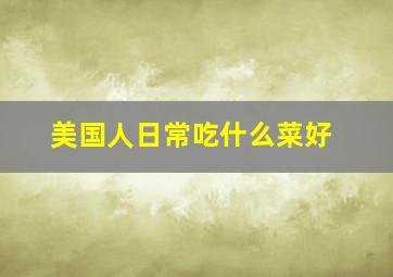 美国人日常吃什么菜好