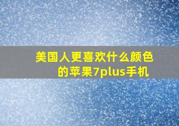 美国人更喜欢什么颜色的苹果7plus手机