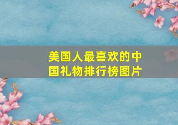 美国人最喜欢的中国礼物排行榜图片