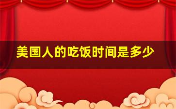 美国人的吃饭时间是多少