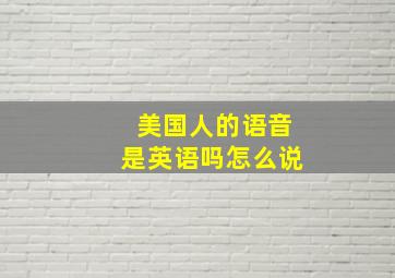 美国人的语音是英语吗怎么说