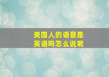 美国人的语音是英语吗怎么说呢