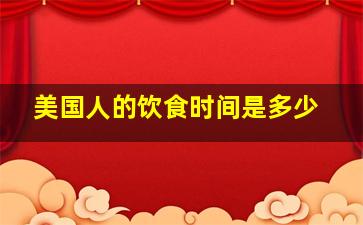 美国人的饮食时间是多少