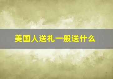 美国人送礼一般送什么