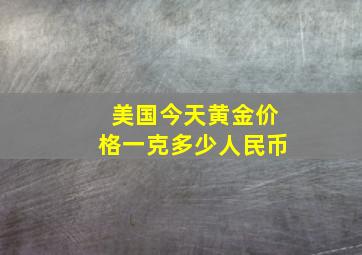 美国今天黄金价格一克多少人民币