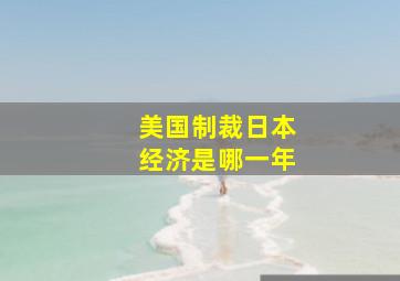 美国制裁日本经济是哪一年