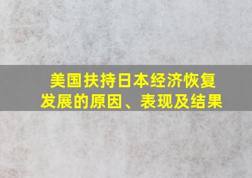 美国扶持日本经济恢复发展的原因、表现及结果