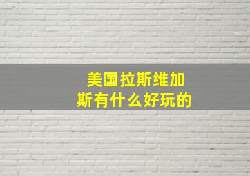 美国拉斯维加斯有什么好玩的