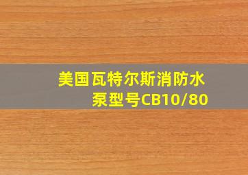 美国瓦特尔斯消防水泵型号CB10/80