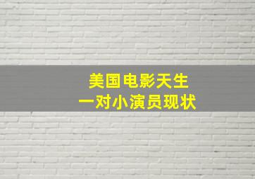 美国电影天生一对小演员现状