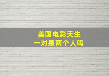 美国电影天生一对是两个人吗