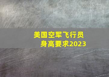 美国空军飞行员身高要求2023