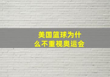 美国篮球为什么不重视奥运会