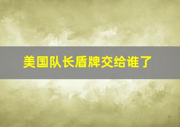 美国队长盾牌交给谁了