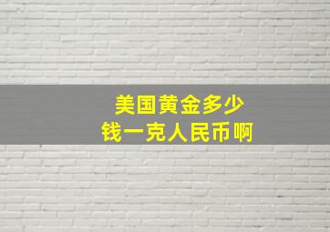 美国黄金多少钱一克人民币啊