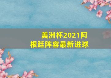 美洲杯2021阿根廷阵容最新进球