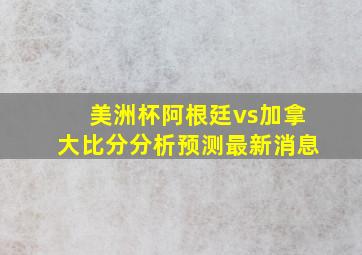 美洲杯阿根廷vs加拿大比分分析预测最新消息