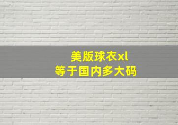 美版球衣xl等于国内多大码