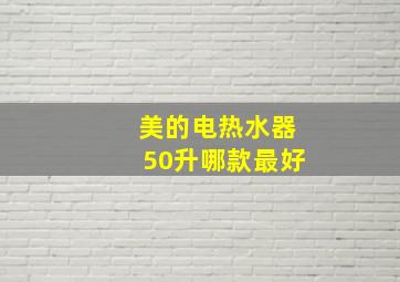 美的电热水器50升哪款最好