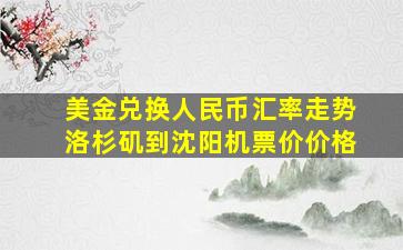 美金兑换人民币汇率走势洛杉矶到沈阳机票价价格