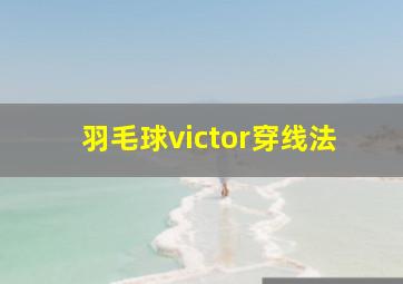 羽毛球victor穿线法