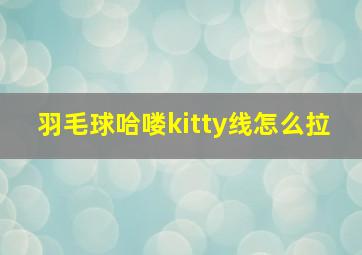 羽毛球哈喽kitty线怎么拉