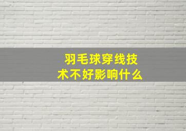 羽毛球穿线技术不好影响什么