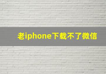 老iphone下载不了微信