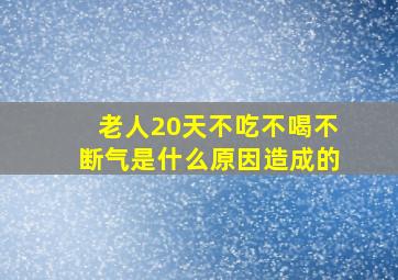 老人20天不吃不喝不断气是什么原因造成的