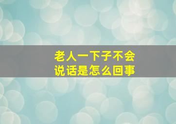 老人一下子不会说话是怎么回事