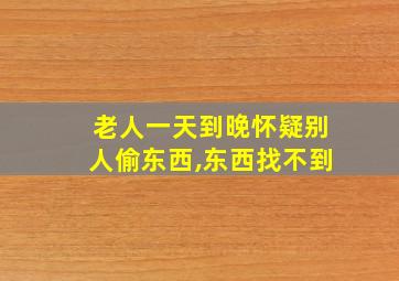 老人一天到晚怀疑别人偷东西,东西找不到