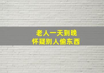 老人一天到晚怀疑别人偷东西