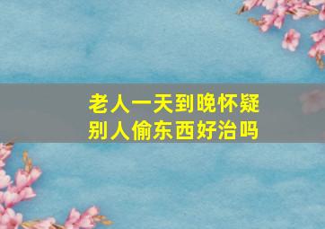 老人一天到晚怀疑别人偷东西好治吗