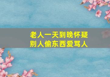 老人一天到晚怀疑别人偷东西爱骂人