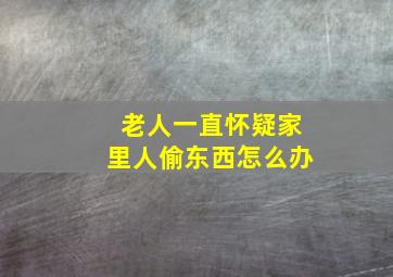 老人一直怀疑家里人偷东西怎么办