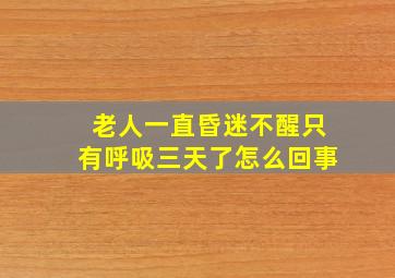 老人一直昏迷不醒只有呼吸三天了怎么回事