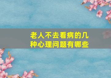 老人不去看病的几种心理问题有哪些