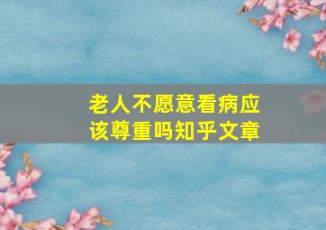 老人不愿意看病应该尊重吗知乎文章