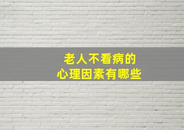 老人不看病的心理因素有哪些