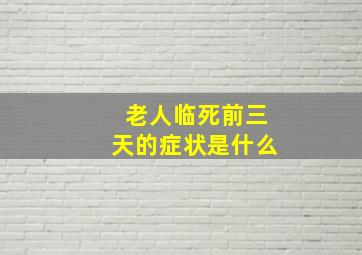 老人临死前三天的症状是什么