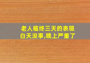 老人临终三天的表现白天没事,晚上严重了