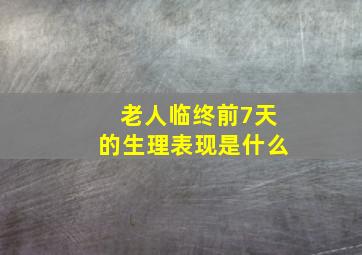 老人临终前7天的生理表现是什么